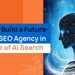 How to Build a Future-Ready SEO Agency in the Age of AI Search